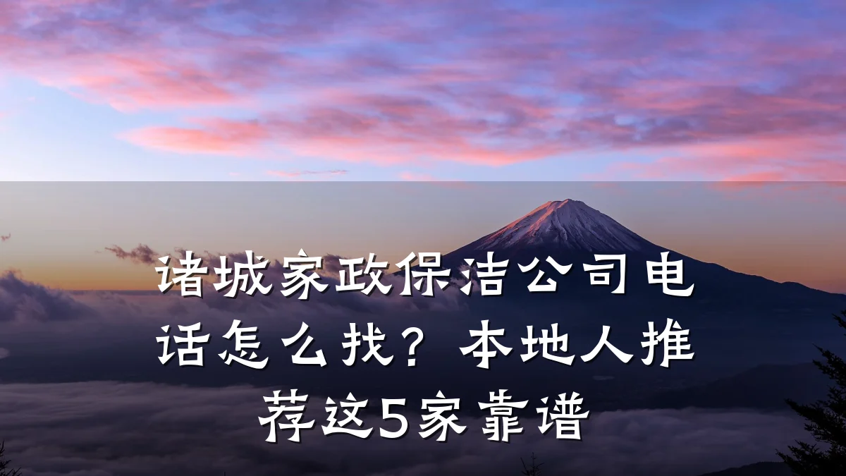 诸城家政保洁公司电话怎么找？本地人推荐这5家靠谱