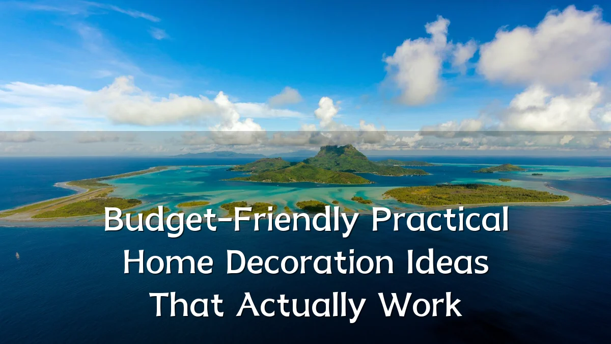 Budget-Friendly Practical Home Decoration Ideas That Actually Work