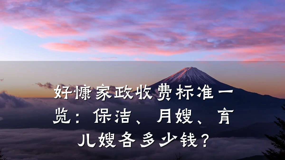好慷家政收费标准一览：保洁、月嫂、育儿嫂各多少钱？