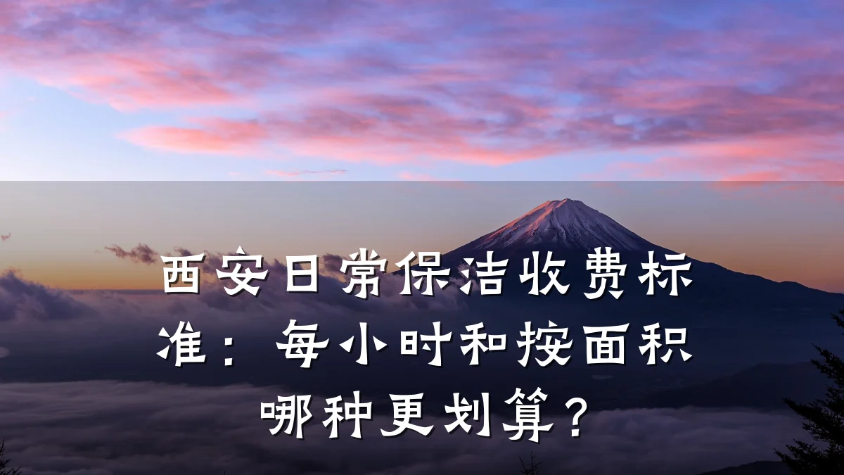 西安日常保洁收费标准:每小时和按面积哪种更划算?