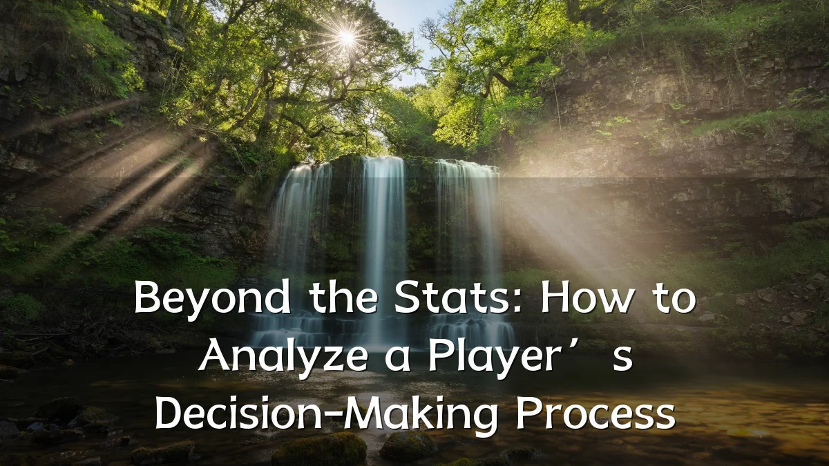 Beyond the Stats: How to Analyze a Player’s Decision-Making Process