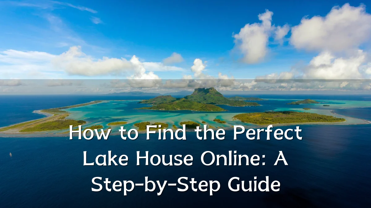 How to Find the Perfect Lake House Online: A Step-by-Step Guide