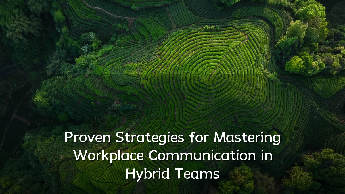 Proven Strategies for Mastering Workplace Communication in Hybrid Teams