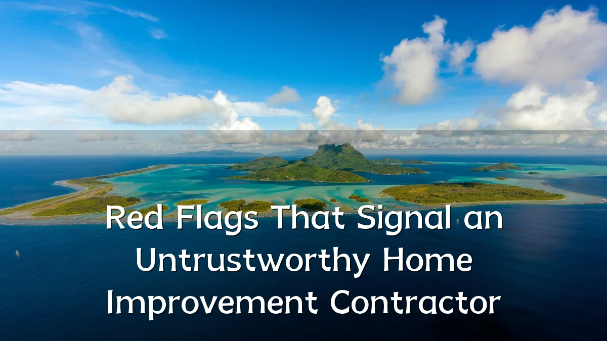Red Flags That Signal an Untrustworthy Home Improvement Contractor