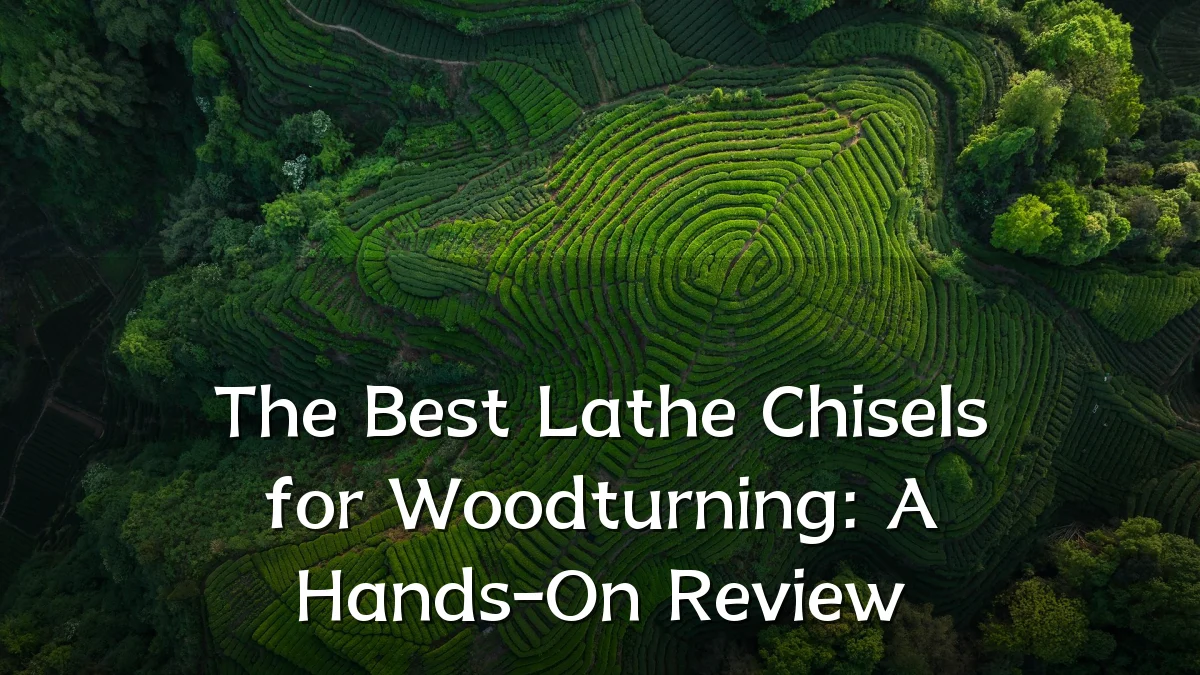 The Best Lathe Chisels for Woodturning: A Hands-On Review