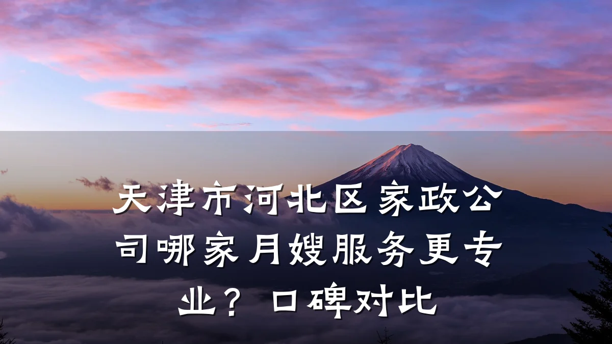 天津市河北区家政公司哪家月嫂服务更专业?口碑对比