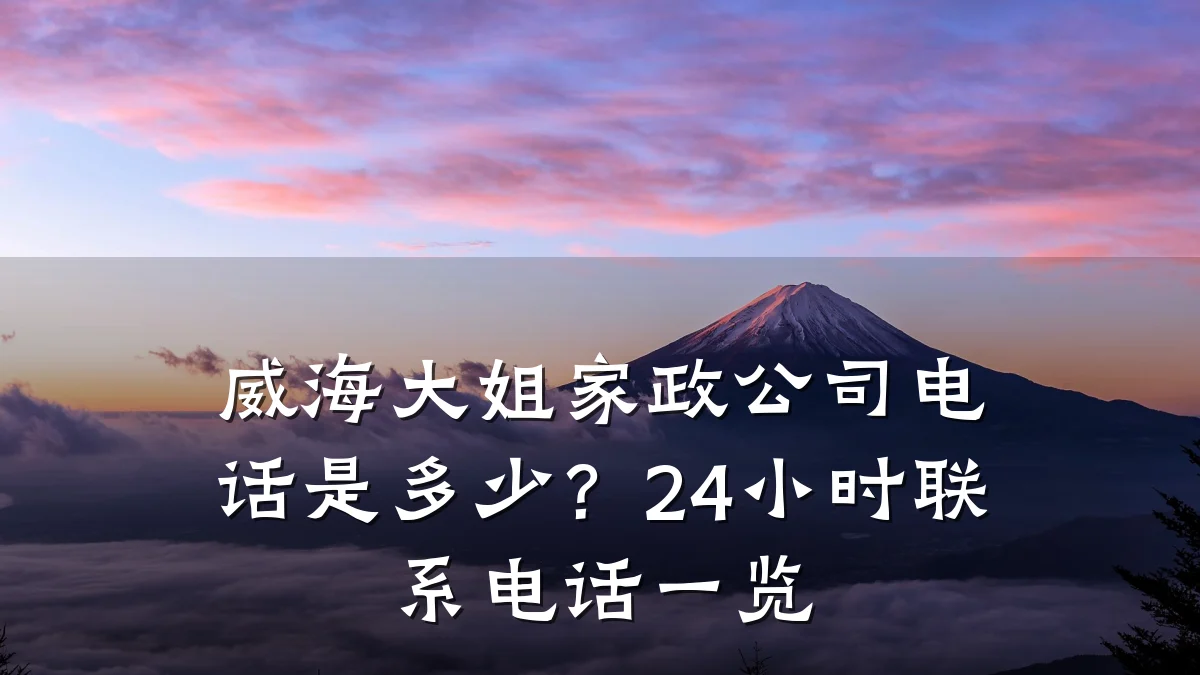 威海大姐家政公司电话是多少？24小时联系电话一览