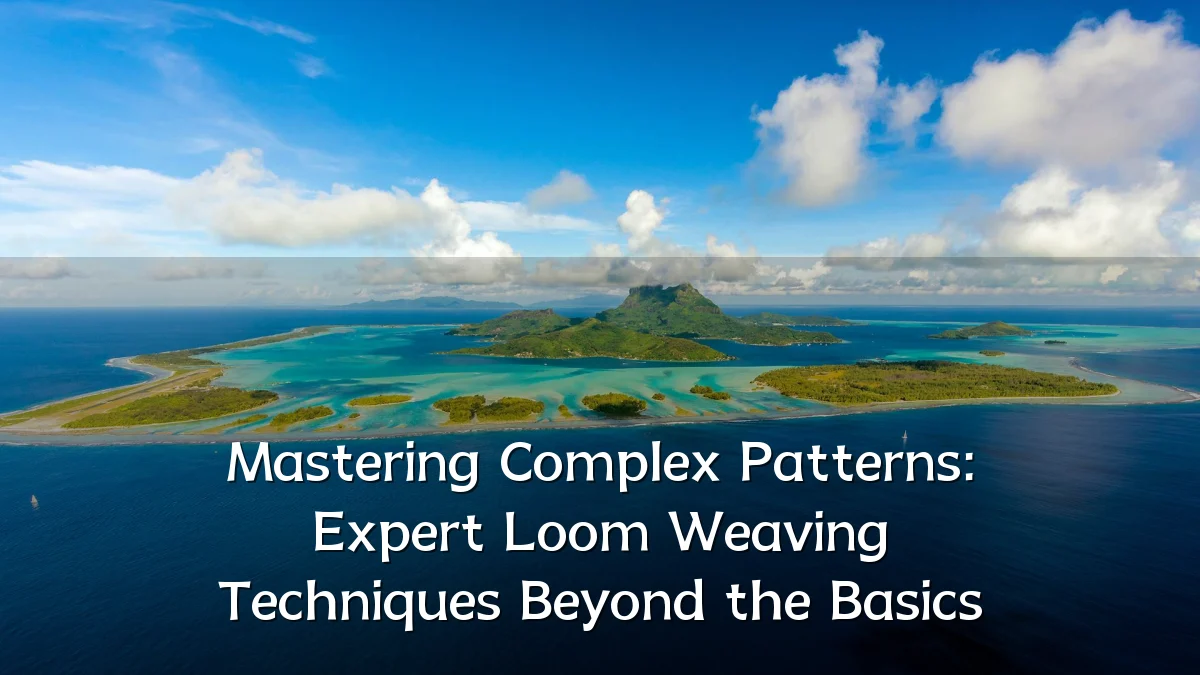 Mastering Complex Patterns: Expert Loom Weaving Techniques Beyond the Basics