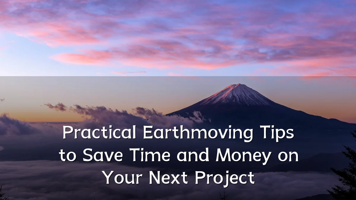 Practical Earthmoving Tips to Save Time and Money on Your Next Project