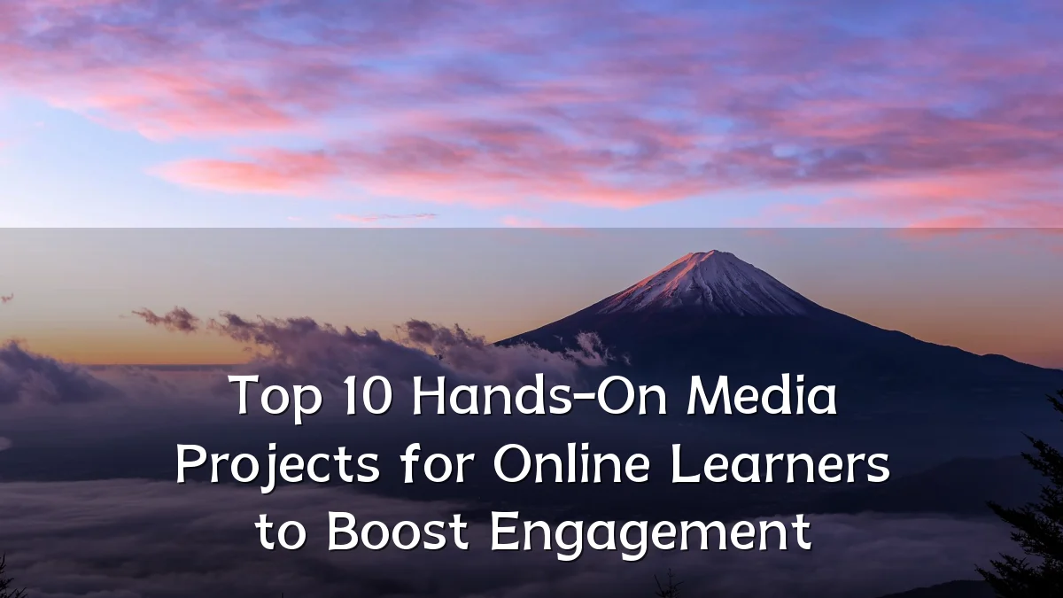 Top 10 Hands-On Media Projects for Online Learners to Boost Engagement