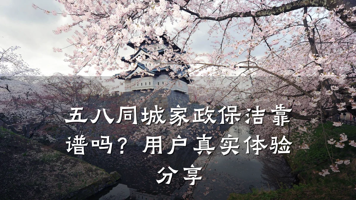 五八同城家政保洁靠谱吗?用户真实体验分享