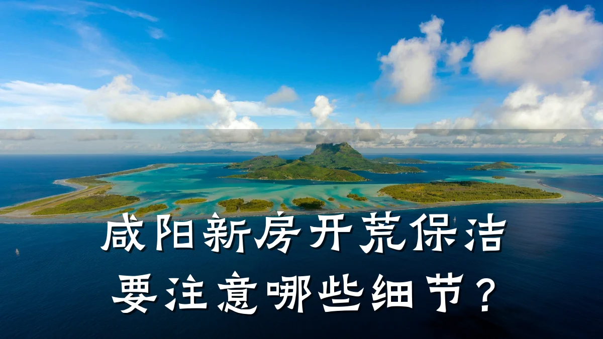 咸阳新房开荒保洁要注意哪些细节？