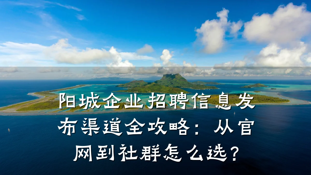 阳城企业招聘信息发布渠道全攻略:从官网到社群怎么选?