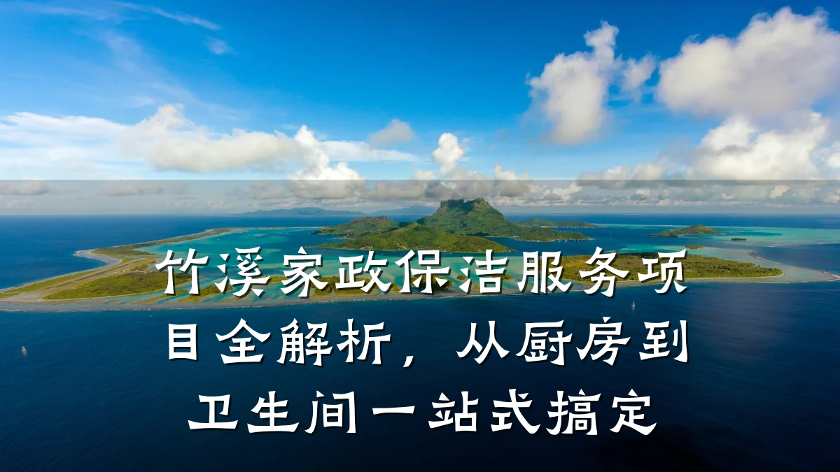 竹溪家政保洁服务项目全解析,从厨房到卫生间一站式搞定
