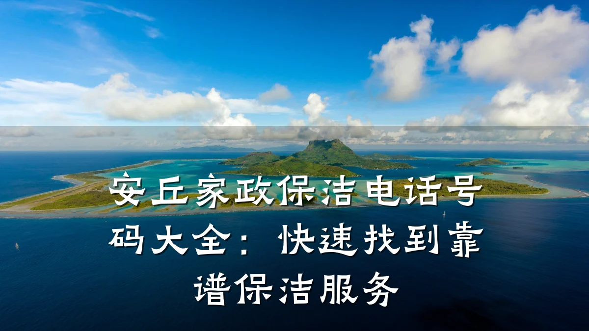 安丘家政保洁电话号码大全:快速找到靠谱保洁服务