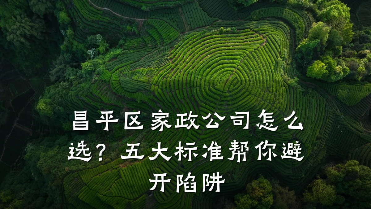 昌平区家政公司怎么选?五大标准帮你避开陷阱