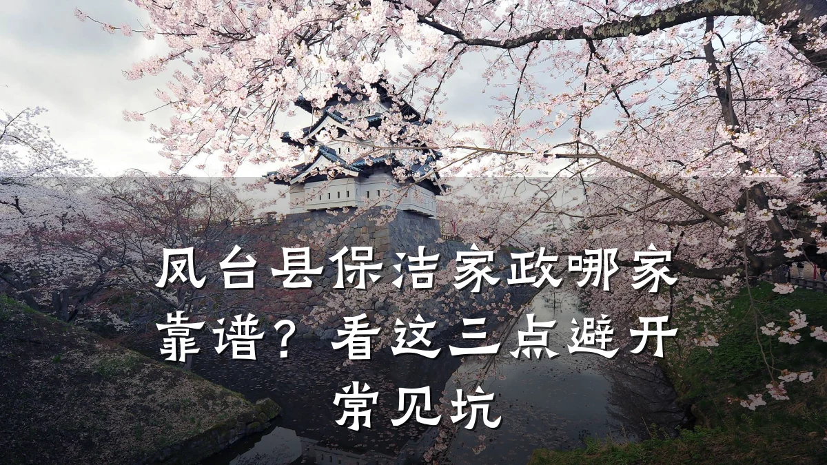 凤台县保洁家政哪家靠谱?看这三点避开常见坑