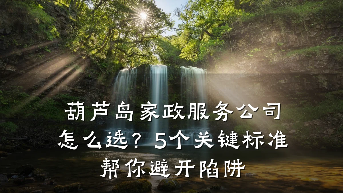 葫芦岛家政服务公司怎么选?5个关键标准帮你避开陷阱