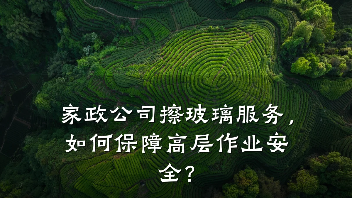 家政公司擦玻璃服务,如何保障高层作业安全?