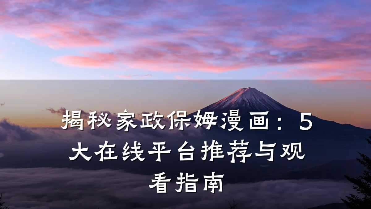 揭秘家政保姆漫画:5大在线平台推荐与观看指南