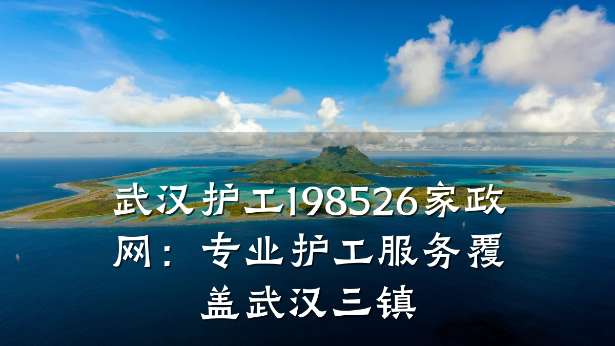 武汉护工198526家政网:专业护工服务覆盖武汉三镇