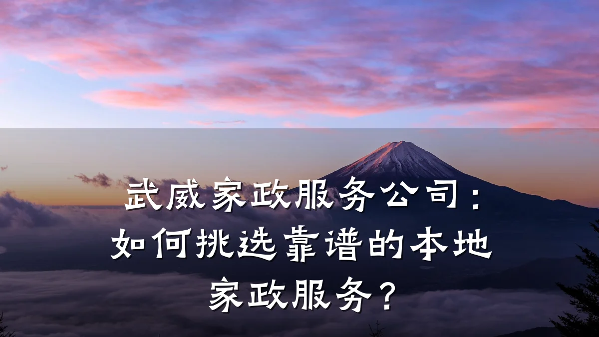 武威家政服务公司:如何挑选靠谱的本地家政服务?