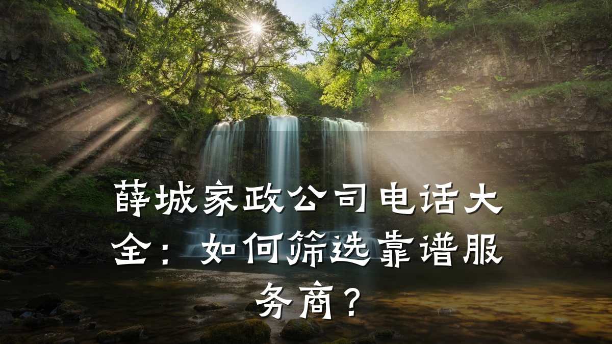 薛城家政公司电话大全:如何筛选靠谱服务商?
