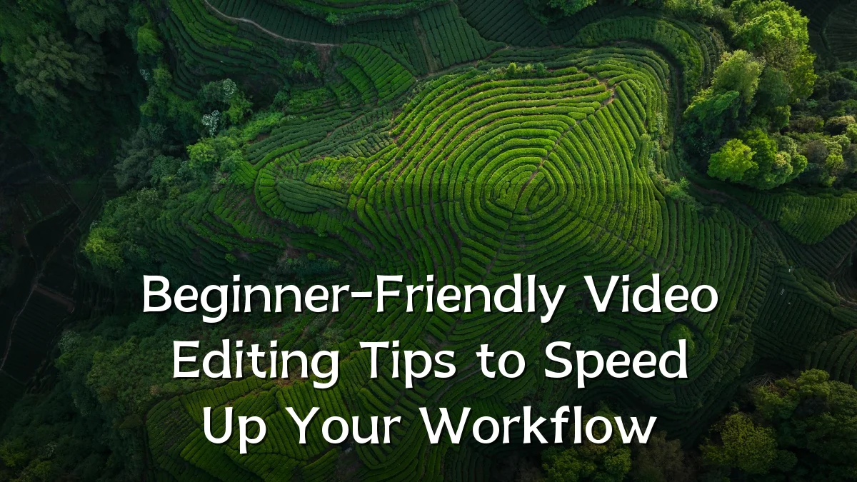 Beginner-Friendly Video Editing Tips to Speed Up Your Workflow