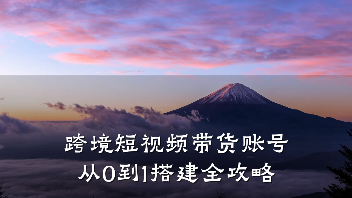 跨境短视频带货账号从0到1搭建全攻略