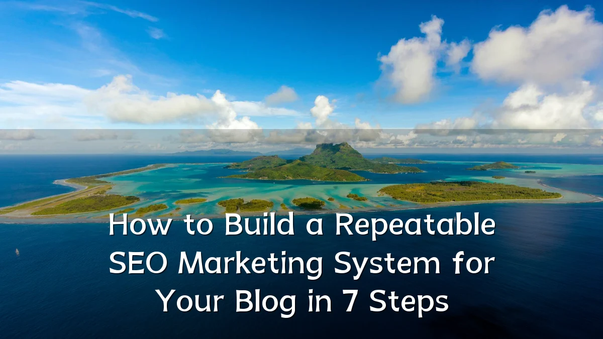 How to Build a Repeatable SEO Marketing System for Your Blog in 7 Steps