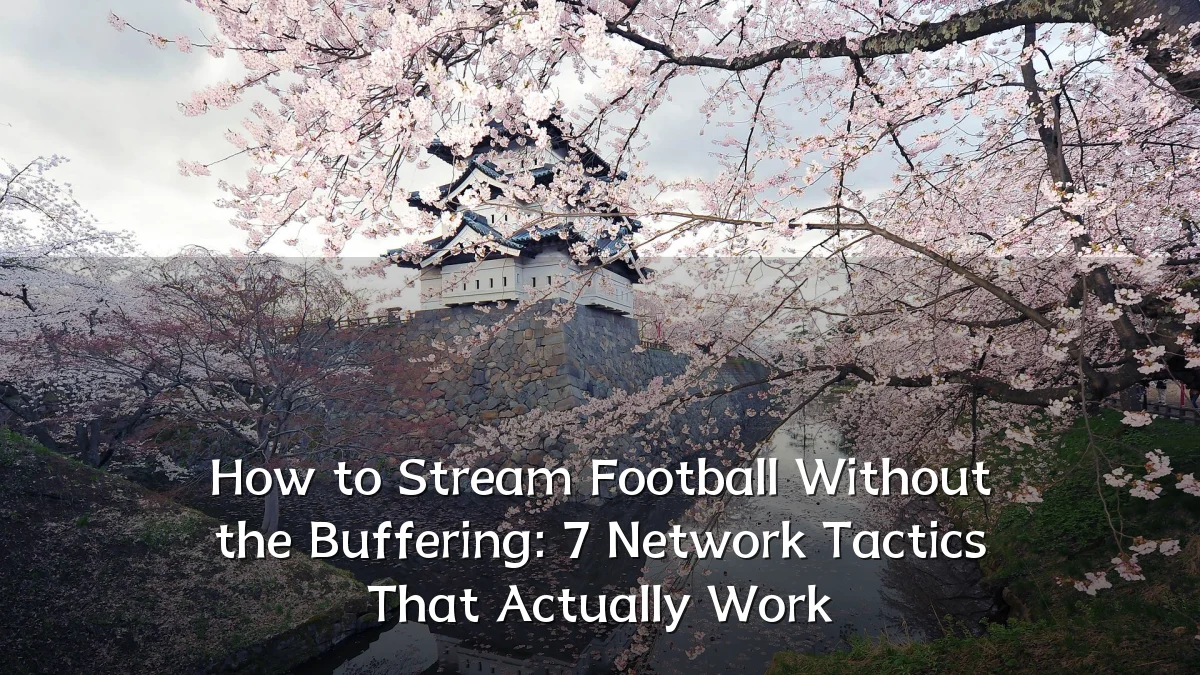 How to Stream Football Without the Buffering: 7 Network Tactics That Actually Work