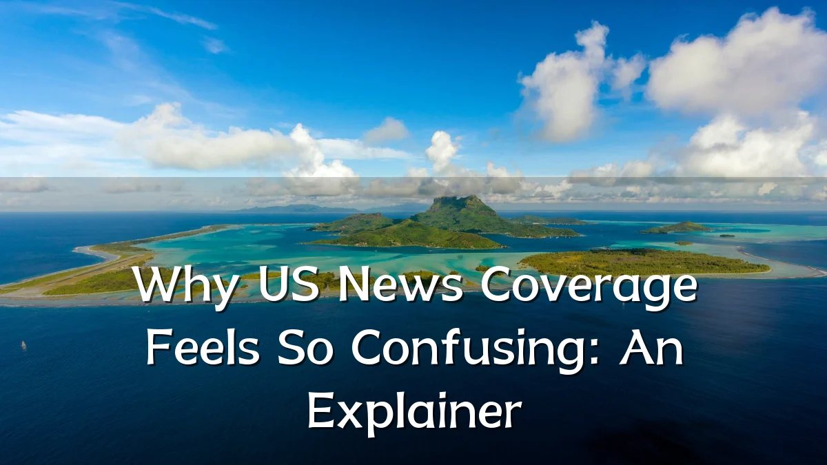 Why US News Coverage Feels So Confusing: An Explainer